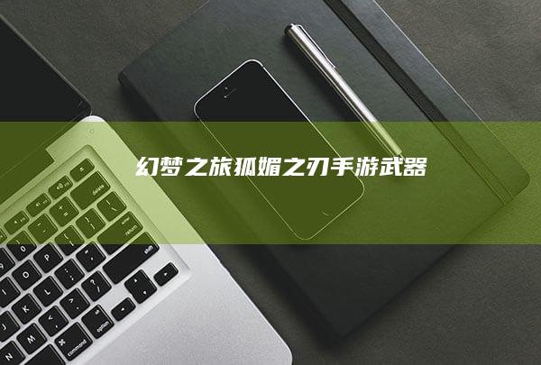 幻梦之旅：狐媚之刃手游武器